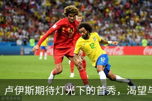 卢伊斯期待灯光下的首秀，渴望与球迷共同欢庆