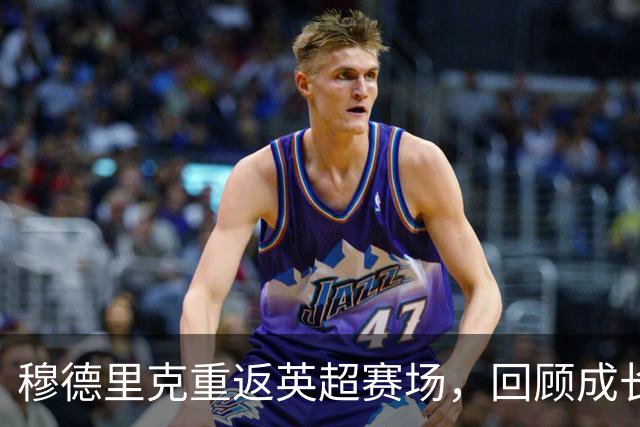 穆德里克重返英超赛场，回顾成长之路与德泽尔比联手努力
